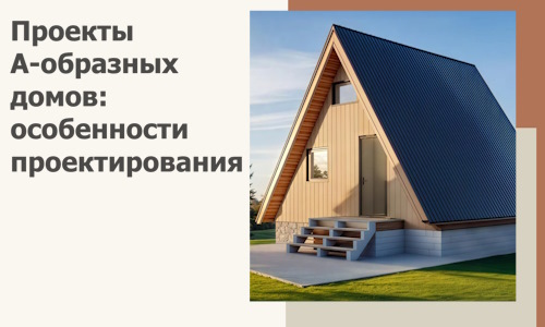 Проекты А-образных домов: особенности проектирования и строительства в Сызрани